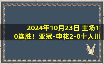 2024年10月23日 主场10连胜！亚冠-申花2-0十人川崎  汪海健建功申花狂射25脚